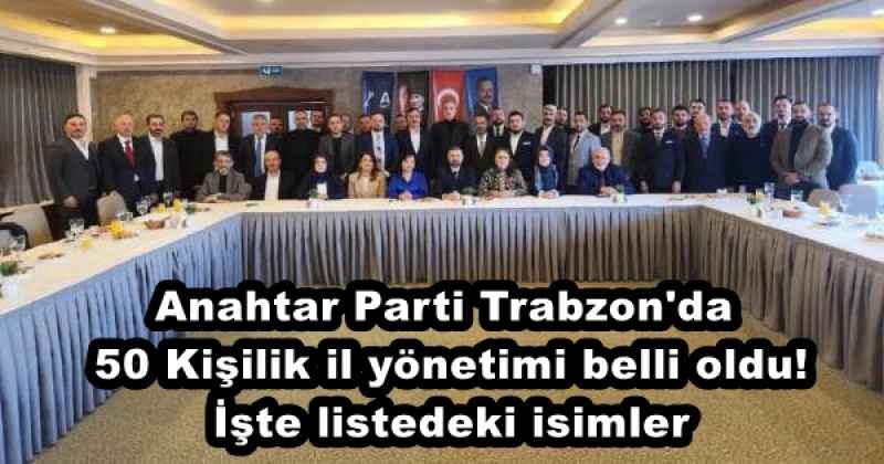 Anahtar Parti Trabzon'da 50 Kişilik il yönetimi belli oldu! İşte listedeki isimler
