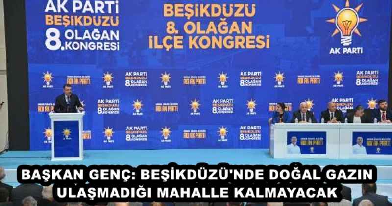 BAŞKAN GENÇ: BEŞİKDÜZÜ'NDE DOĞAL GAZIN ULAŞMADIĞI MAHALLE KALMAYACAK