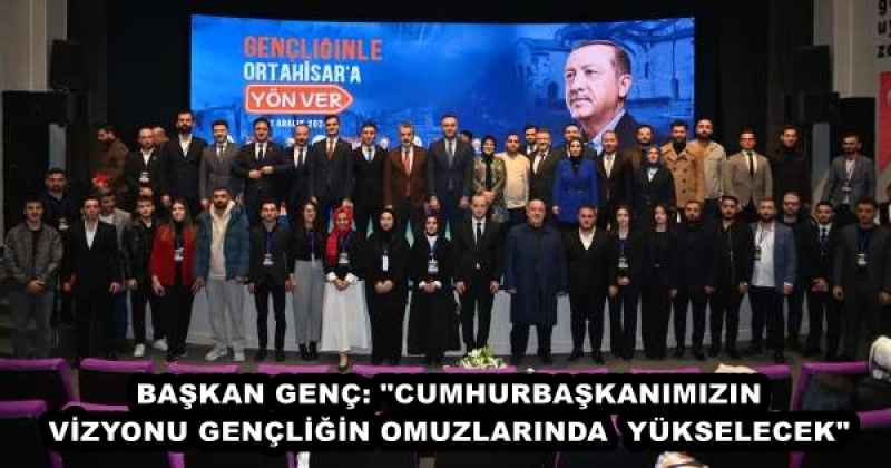 BAŞKAN GENÇ: "CUMHURBAŞKANIMIZIN VİZYONU GENÇLİĞİN OMUZLARINDA YÜKSELECEK"
