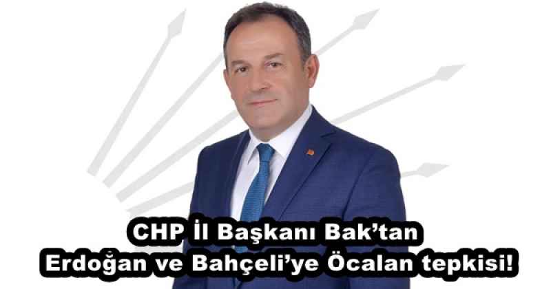 CHP İl Başkanı Bak’tan Erdoğan ve Bahçeli’ye Öcalan tepkisi!