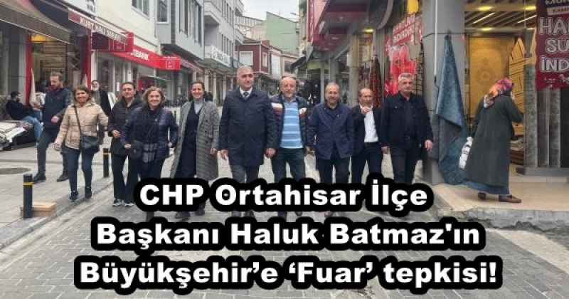 CHP Ortahisar İlçe Başkanı Haluk Batmaz'ın Büyükşehir’e ‘Fuar’ tepkisi!