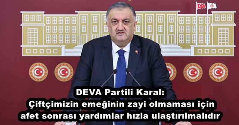 DEVA Partili Karal: Çiftçimizin emeğinin zayi olmaması için afet sonrası yardımlar hızla ulaştırılmalıdır