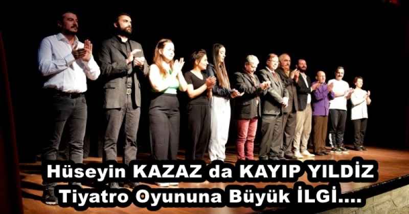 Hüseyin KAZAZ da KAYIP YlLDİZ Tiyatro Oyununa Büyük İLGİ....