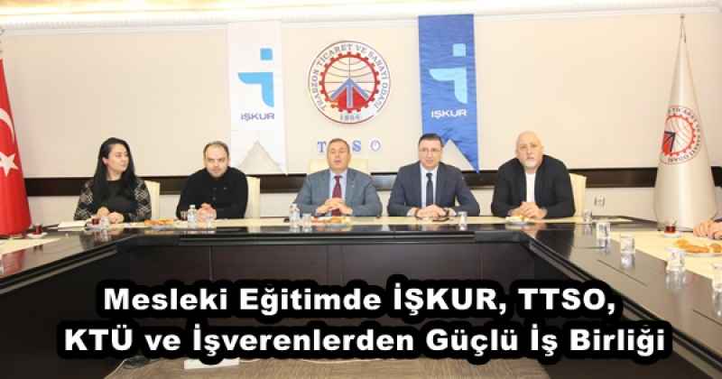 Mesleki Eğitimde İŞKUR, TTSO, KTÜ ve İşverenlerden Güçlü İş Birliği