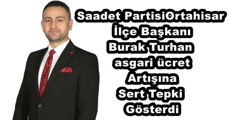 Saadet Partisi Ortahisar İlçe Başkanı Burak Turhan asgari ücret Artışına Sert Tepki Gösterdi