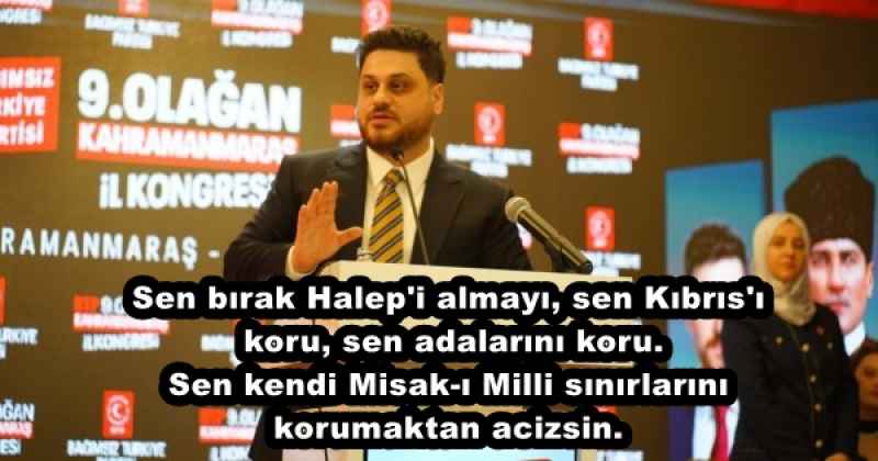 Sen bırak Halep'i almayı, sen Kıbrıs'ı koru, sen adalarını koru. Sen kendi Misak-ı Milli sınırlarını korumaktan acizsin.