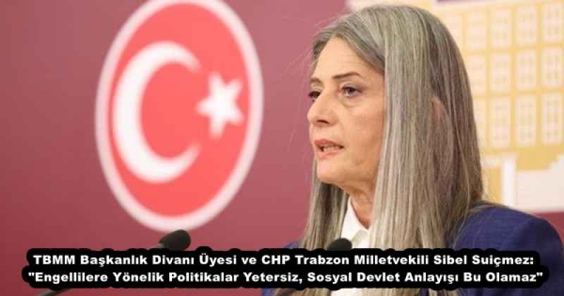 TBMM Başkanlık Divanı Üyesi ve CHP Trabzon Milletvekili Sibel Suiçmez: "Engellilere Yönelik Politikalar Yetersiz, Sosyal Devlet Anlayışı Bu Olamaz"