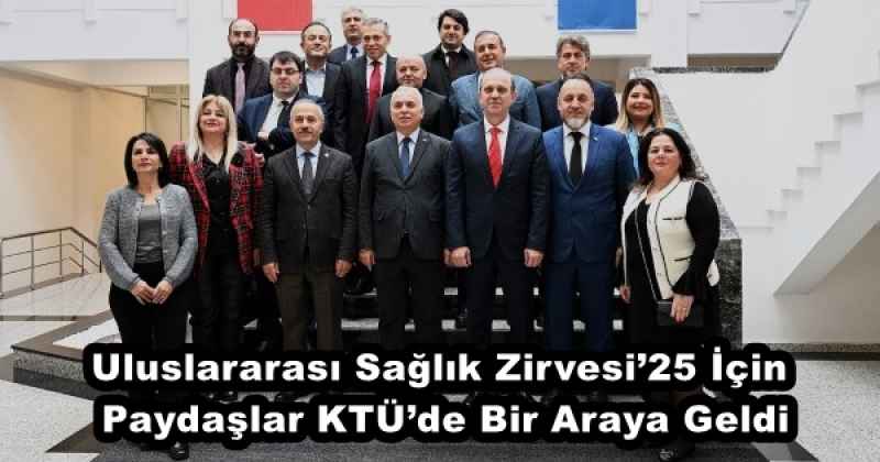 Uluslararası Sağlık Zirvesi’25 İçin Paydaşlar KTÜ’de Bir Araya Geldi