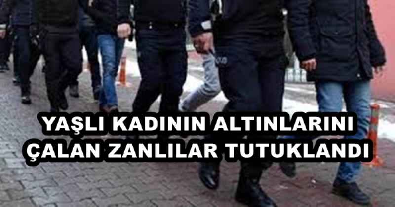 YAŞLI KADININ ALTINLARINI ÇALAN ZANLILAR TUTUKLANDI