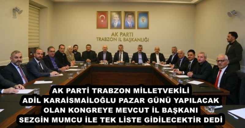 AK PARTİ TRABZON MİLLETVEKİLİ KARA İSMAİLOĞLU PAZAR GÜNÜ KONGREYE MEVCUT İL BAŞKANI SEZGİN MUMCU İLE TEK LİSTE GİDİLECEKTİR DEDİ