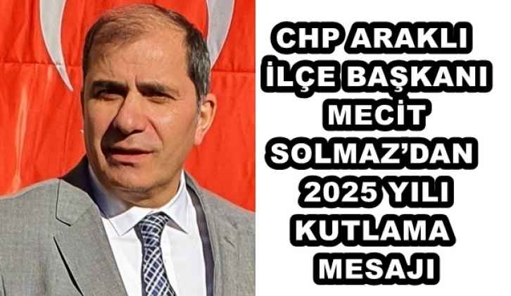CHP ARAKLI İLÇE BAŞKANI MECİT SOLMAZ’DAN 2025 YILI KUTLAMA MESAJI