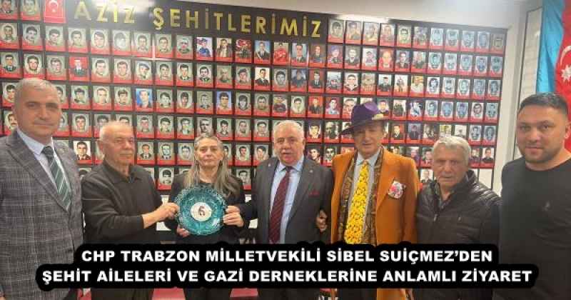 CHP TRABZON MİLLETVEKİLİ SİBEL SUİÇMEZ’DEN ŞEHİT AİLELERİ VE GAZİ DERNEKLERİNE ANLAMLI ZİYARET
