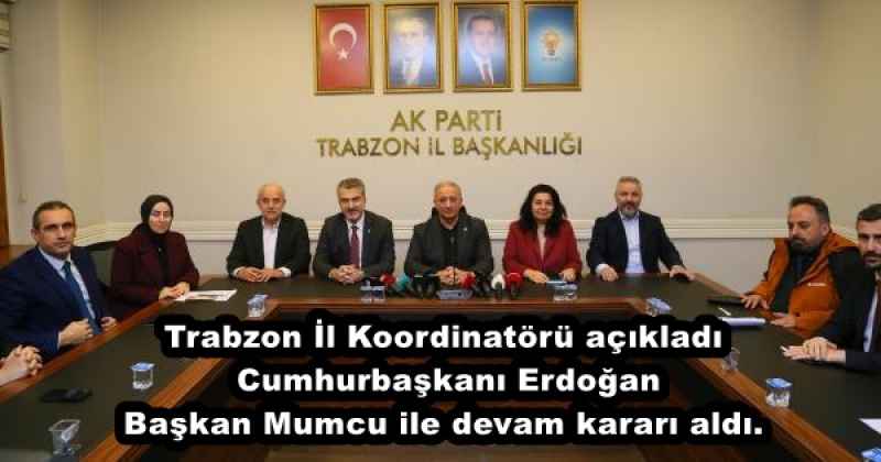 Trabzon İl Koordinatörü açıkladı Cumhurbaşkanı Erdoğan Başkan Mumcu ile devam kararı aldı.