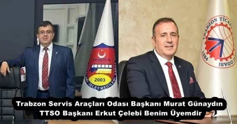 Trabzon Servis Araçları Odası Başkanı Murat Günaydın TTSO Başkanı Erkut Çelebi Benim Üyemdir