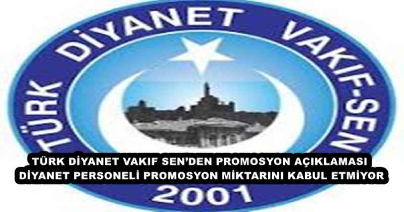 TÜRK DİYANET VAKIF SEN’DEN PROMOSYON AÇIKLAMASI DİYANET PERSONELİ PROMOSYON MİKTARINI KABUL ETMİYOR