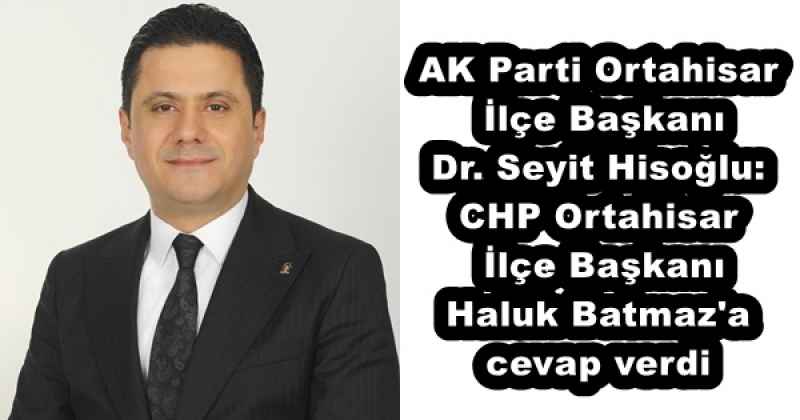 AK Parti Ortahisar İlçe Başkanı Dr. Seyit Hisoğlu: CHP Ortahisar İlçe Başkanı Haluk Batmaz'a cevap verdi