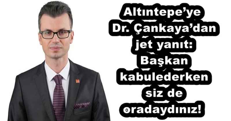 Altıntepe’ye Dr. Çankaya’dan jet yanıt: Başkan kabulederken siz de oradaydınız! 