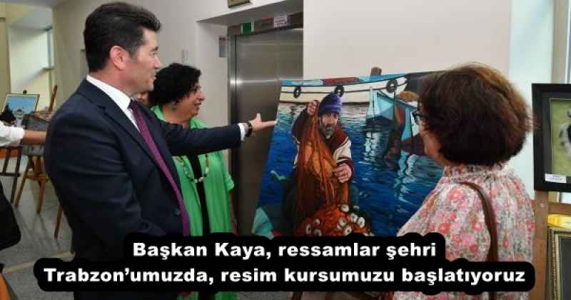 Başkan Kaya, ressamlar şehri Trabzon’umuzda, resim kursumuzu başlatıyoruz