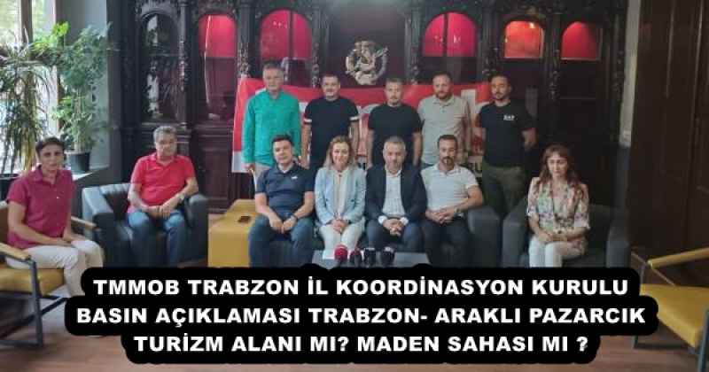 TMMOB TRABZON İL KOORDİNASYON KURULU BASIN AÇIKLAMASI TRABZON- ARAKLI PAZARCIK TURİZM ALANI MI? MADEN SAHASI MI ?