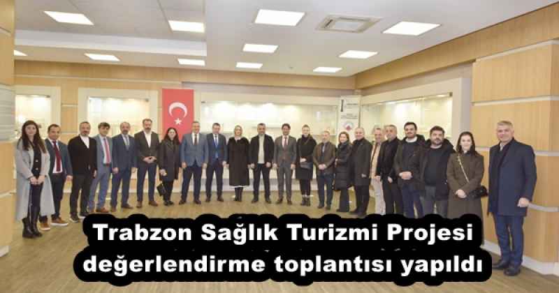 Trabzon Sağlık Turizmi Projesi değerlendirme toplantısı yapıldı