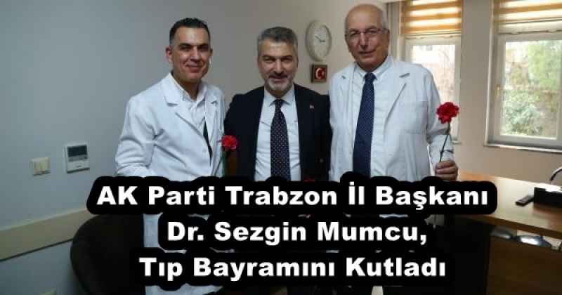 AK Parti Trabzon İl Başkanı Dr. Sezgin Mumcu,Tıp Bayramını Kutladı