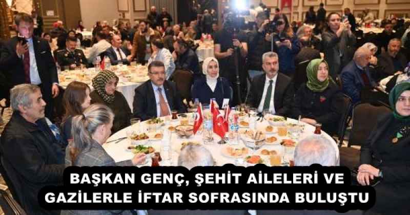 BAŞKAN GENÇ, ŞEHİT AİLELERİ VE GAZİLERLE İFTAR SOFRASINDA BULUŞTU