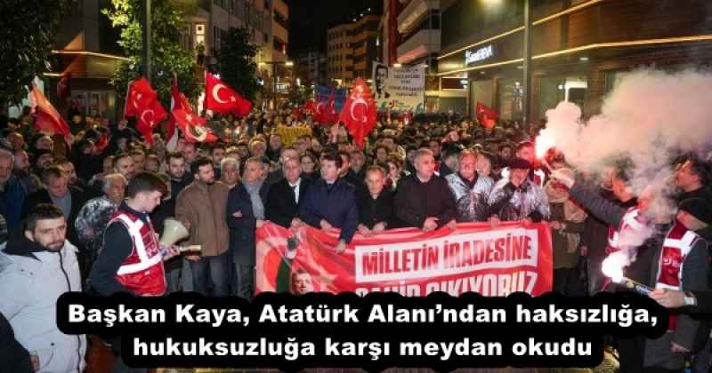 Başkan Kaya, Atatürk Alanı’ndan haksızlığa, hukuksuzluğa karşı meydan okudu