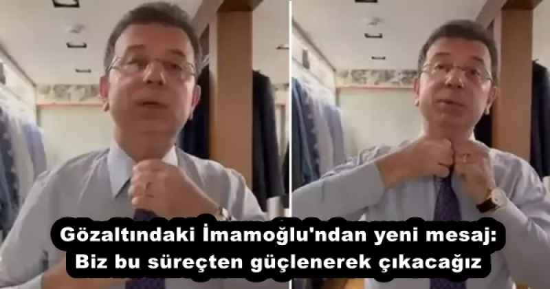 Gözaltındaki İmamoğlu'ndan yeni mesaj: Biz bu süreçten güçlenerek çıkacağız