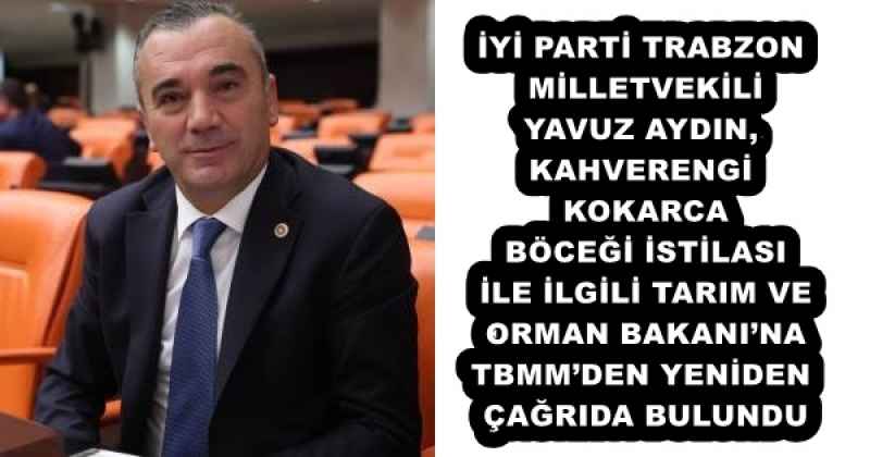 İYİ PARTİ TRABZON MİLLETVEKİLİ YAVUZ AYDIN, KAHVERENGİ KOKARCA BÖCEĞİ İSTİLASI İLE İLGİLİ TARIM VE ORMAN BAKANI’NA TBMM’DEN YENİDEN ÇAĞRIDA BULUNDU