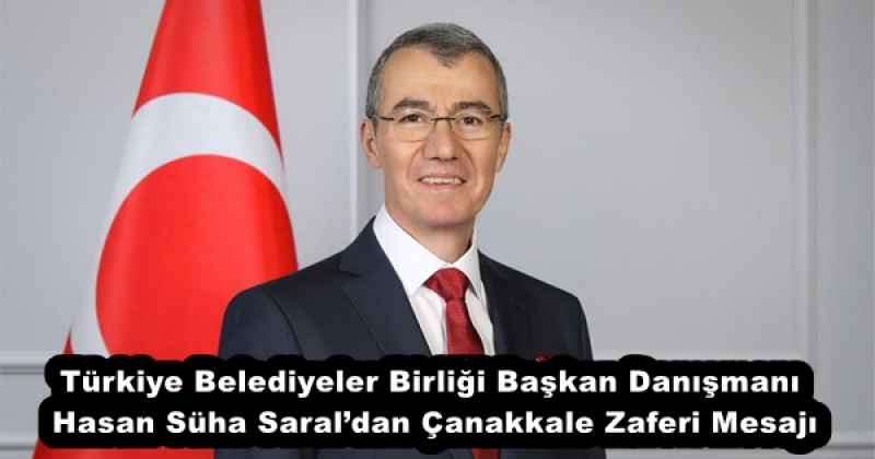 Türkiye Belediyeler Birliği Başkan Danışmanı Hasan Süha Saral’dan Çanakkale Zaferi Mesajı