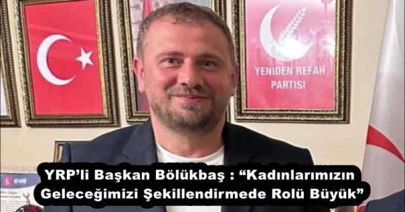 YRP’li Başkan Bölükbaş : “Kadınlarımızın Geleceğimizi Şekillendirmede Rolü Büyük”