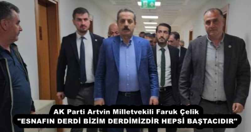 AK Parti Artvin Milletvekili Faruk Çelik: "ESNAFIN DERDİ BİZİM DERDİMİZDİR HEPSİ BAŞTACIDIR"