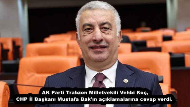 AK Parti Trabzon Milletvekili Vehbi Koç, CHP İl Başkanı Mustafa Bak’ın açıklamalarına cevap verdi.