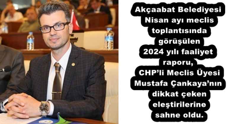 Akçaabat Belediyesi Nisan ayı meclis toplantısında görüşülen 2024 yılı faaliyet raporu, CHP’li Meclis Üyesi Mustafa Çankaya’nın dikkat çeken eleştirilerine sahne oldu.