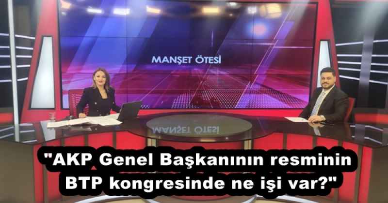 "AKP Genel Başkanının resminin BTP kongresinde ne işi var?"