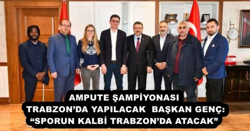 AMPUTE ŞAMPİYONASI TRABZON’DA YAPILACAK BAŞKAN GENÇ: “SPORUN KALBİ TRABZON’DA ATACAK”