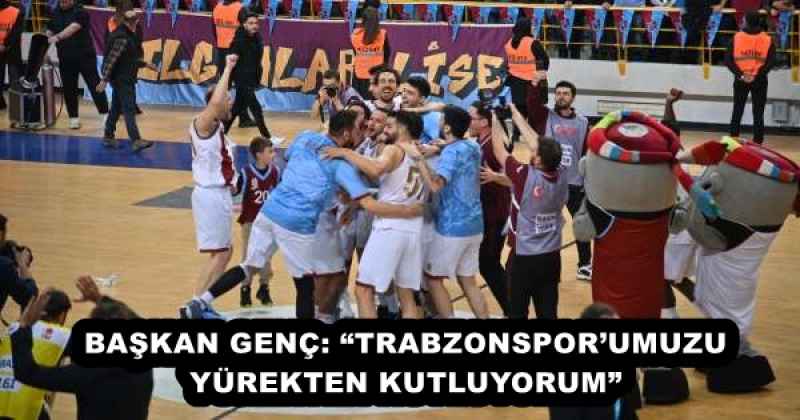 BAŞKAN GENÇ: “TRABZONSPOR’UMUZU YÜREKTEN KUTLUYORUM”