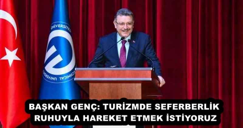 BAŞKAN GENÇ: TURİZMDE SEFERBERLİK RUHUYLA HAREKET ETMEK İSTİYORUZ