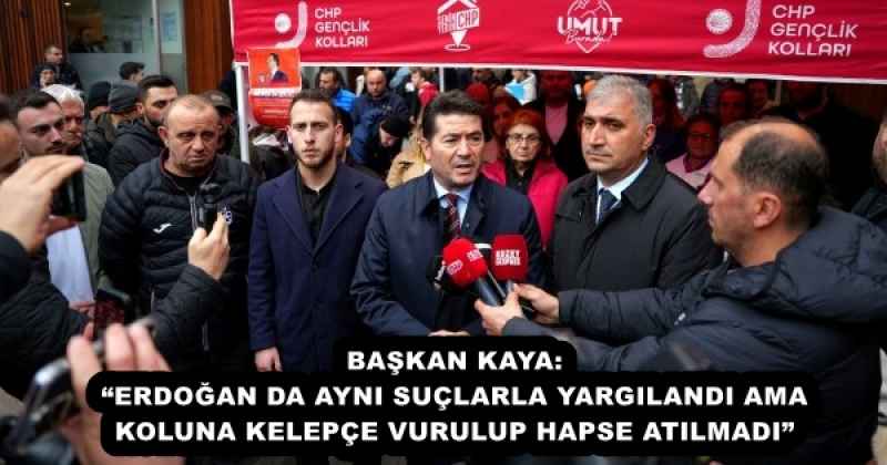 BAŞKAN KAYA: “ERDOĞAN DA AYNI SUÇLARLA YARGILANDI AMA KOLUNA KELEPÇE VURULUP HAPSE ATILMADI”