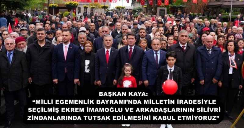 BAŞKAN KAYA: “MİLLİ EGEMENLİK BAYRAMI’NDA MİLLETİN İRADESİYLE SEÇİLMİŞ EKREM İMAMOĞLU VE ARKADAŞLARININ SİLİVRİ ZİNDANLARINDA TUTSAK EDİLMESİNİ KABUL ETMİYORUZ”