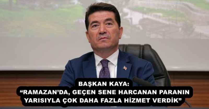 BAŞKAN KAYA: “RAMAZAN’DA, GEÇEN SENE HARCANAN PARANIN YARISIYLA ÇOK DAHA FAZLA HİZMET VERDİK”
