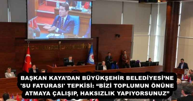 BAŞKAN KAYA’DAN BÜYÜKŞEHİR BELEDİYESİ’NE 'SU FATURASI' TEPKİSİ: “BİZİ TOPLUMUN ÖNÜNE ATMAYA ÇALIŞIP, HAKSIZLIK YAPIYORSUNUZ”