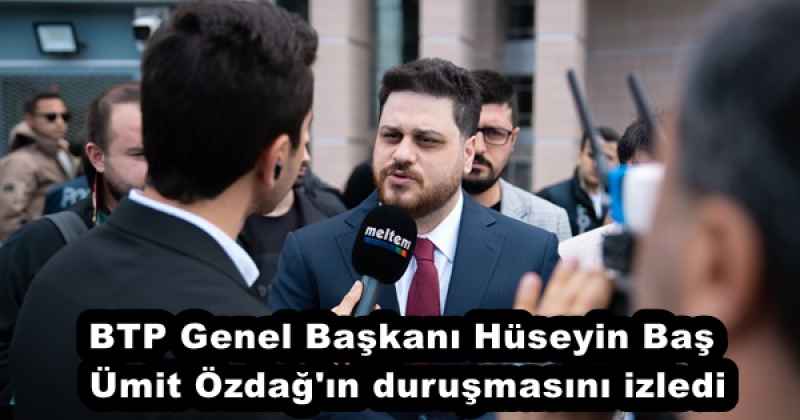 BTP Genel Başkanı Hüseyin Baş Ümit Özdağ'ın duruşmasını izledi