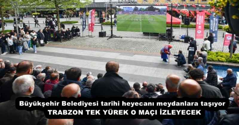 Büyükşehir Belediyesi tarihi heyecanı meydanlara taşıyor TRABZON TEK YÜREK O MAÇI İZLEYECEK