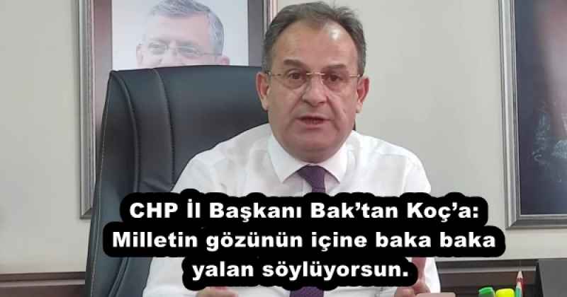CHP İl Başkanı Bak’tan Koç’a: Milletin gözünün içine baka baka yalan söylüyorsun.