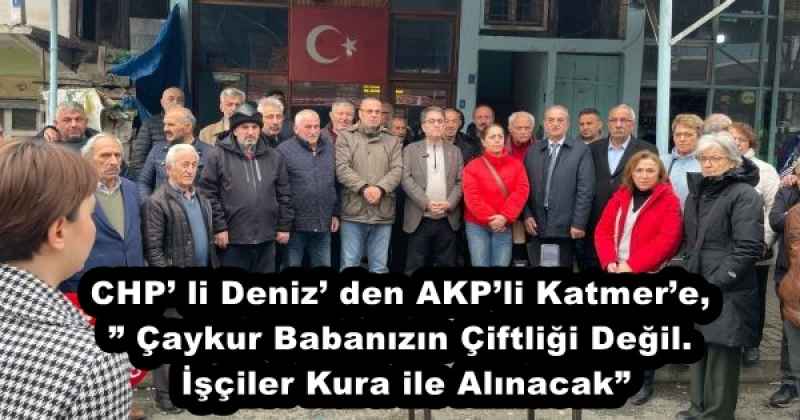 CHP’ li Deniz’ den AKP’li Katmer’e,” Çaykur Babanızın Çiftliği Değil. İşçiler Kura ile Alınacak”