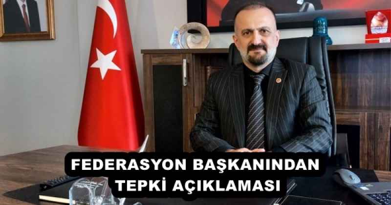 FEDERASYON BAŞKANINDAN TEPKİ AÇIKLAMASI