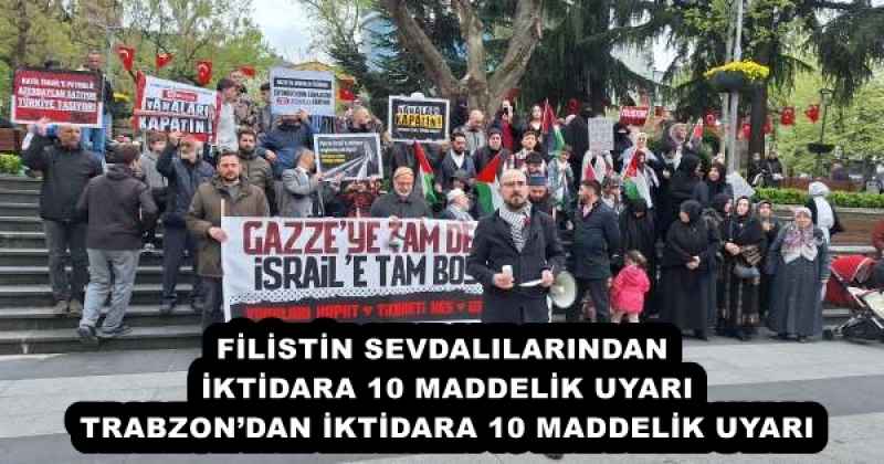 FİLİSTİN SEVDALILARINDAN İKTİDARA 10 MADDELİK UYARI TRABZON’DAN İKTİDARA 10 MADDELİK UYARI