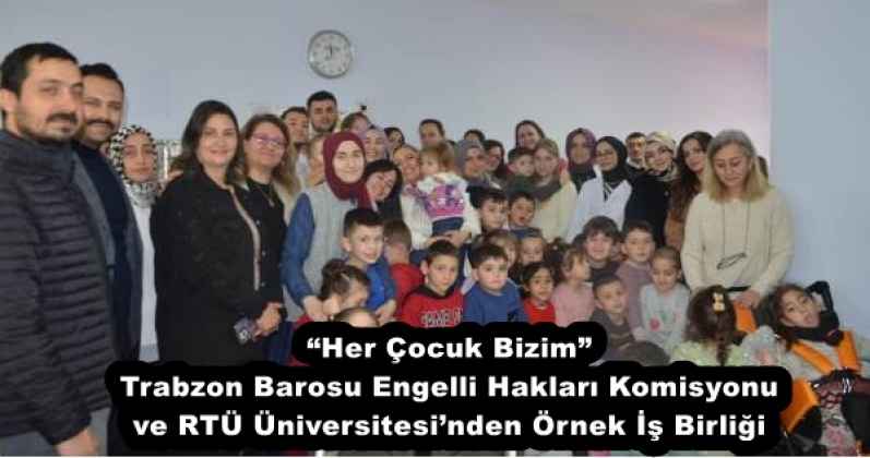 “Her Çocuk Bizim” Trabzon Barosu Engelli Hakları Komisyonu ve RTÜ Üniversitesi’nden Örnek İş Birliği