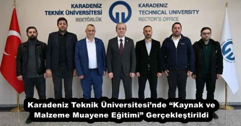 Karadeniz Teknik Üniversitesi’nde “Kaynak ve Malzeme Muayene Eğitimi” Gerçekleştirildi